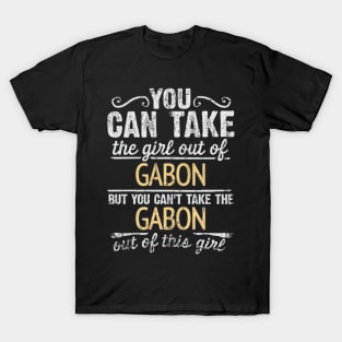 You Can Take The Girl Out Of Gabon But You Cant Take The Gabon Out Of The Girl Design - Gift for Gabonese With Gabon Roots T-Shirt